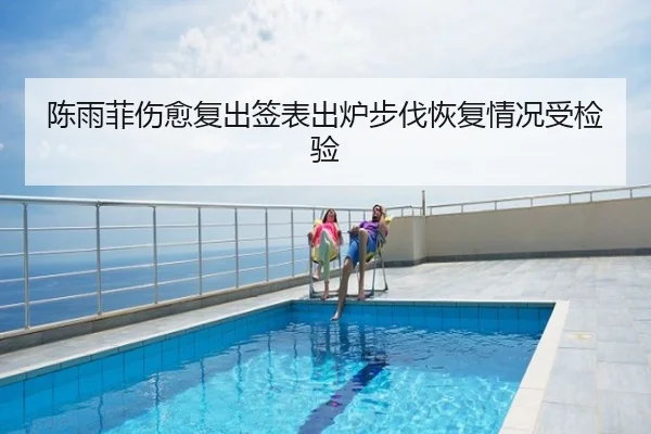 陈雨菲伤愈复出签表出炉步伐恢复情况受检验