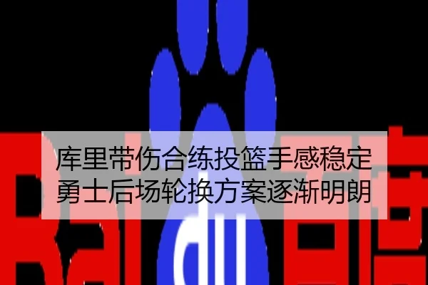 库里带伤合练投篮手感稳定 勇士后场轮换方案逐渐明朗